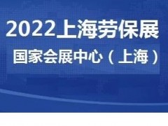 上海劳保展-2022中国劳动保护用品展览会